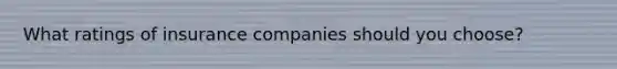 What ratings of insurance companies should you choose?
