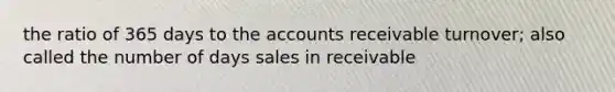 the ratio of 365 days to the accounts receivable turnover; also called the number of days sales in receivable