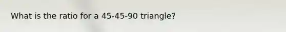 What is the ratio for a 45-45-90 triangle?