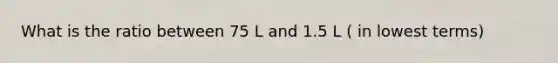 What is the ratio between 75 L and 1.5 L ( in lowest terms)