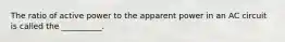 The ratio of active power to the apparent power in an AC circuit is called the __________.