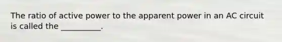 The ratio of active power to the apparent power in an AC circuit is called the __________.