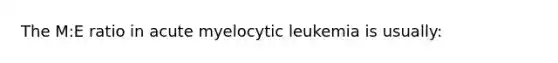 The M:E ratio in acute myelocytic leukemia is usually: