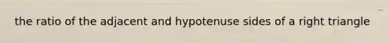 the ratio of the adjacent and hypotenuse sides of a <a href='https://www.questionai.com/knowledge/kT3VykV4Uo-right-triangle' class='anchor-knowledge'>right triangle</a>