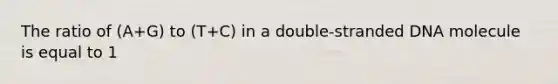 The ratio of (A+G) to (T+C) in a double-stranded DNA molecule is equal to 1