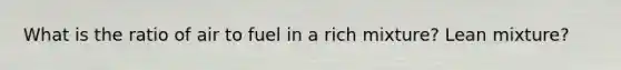 What is the ratio of air to fuel in a rich mixture? Lean mixture?