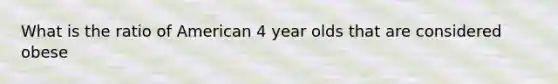 What is the ratio of American 4 year olds that are considered obese