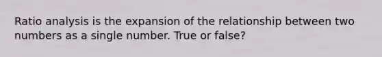 <a href='https://www.questionai.com/knowledge/kJSGp0yYmF-ratio-analysis' class='anchor-knowledge'>ratio analysis</a> is the expansion of the relationship between two numbers as a single number. True or false?