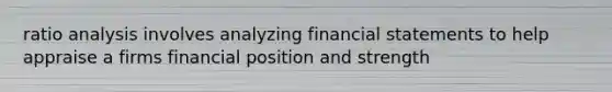 ratio analysis involves analyzing financial statements to help appraise a firms financial position and strength