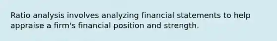 <a href='https://www.questionai.com/knowledge/kJSGp0yYmF-ratio-analysis' class='anchor-knowledge'>ratio analysis</a> involves analyzing <a href='https://www.questionai.com/knowledge/kFBJaQCz4b-financial-statements' class='anchor-knowledge'>financial statements</a> to help appraise a firm's financial position and strength.