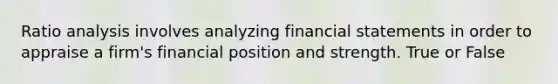 <a href='https://www.questionai.com/knowledge/kJSGp0yYmF-ratio-analysis' class='anchor-knowledge'>ratio analysis</a> involves analyzing <a href='https://www.questionai.com/knowledge/kFBJaQCz4b-financial-statements' class='anchor-knowledge'>financial statements</a> in order to appraise a firm's financial position and strength. True or False