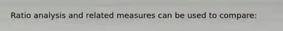 <a href='https://www.questionai.com/knowledge/kJSGp0yYmF-ratio-analysis' class='anchor-knowledge'>ratio analysis</a> and related measures can be used to compare: