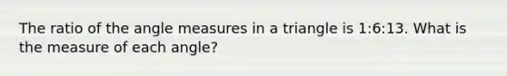 The ratio of the angle measures in a triangle is 1:6:13. What is the measure of each angle?