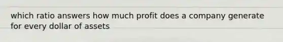 which ratio answers how much profit does a company generate for every dollar of assets