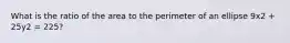 What is the ratio of the area to the perimeter of an ellipse 9x2 + 25y2 = 225?