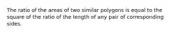 The ratio of the areas of two similar polygons is equal to the square of the ratio of the length of any pair of corresponding sides.