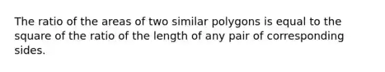 The ratio of the areas of two similar polygons is equal to the square of the ratio of the length of any pair of corresponding sides.