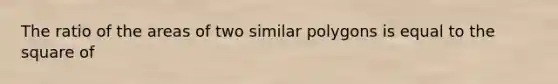 The ratio of the areas of two similar polygons is equal to the square of