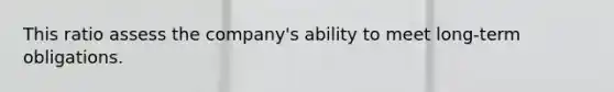 This ratio assess the company's ability to meet long-term obligations.