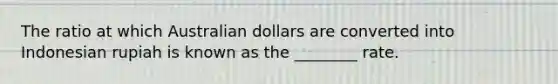 The ratio at which Australian dollars are converted into Indonesian rupiah is known as the ________ rate.