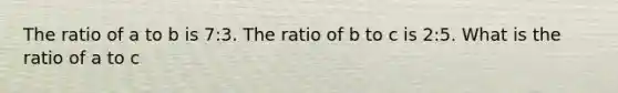 The ratio of a to b is 7:3. The ratio of b to c is 2:5. What is the ratio of a to c