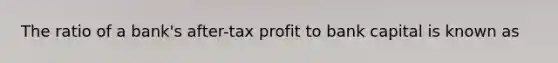 The ratio of a bank's after-tax profit to bank capital is known as