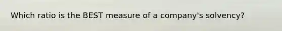 Which ratio is the BEST measure of a company's solvency?