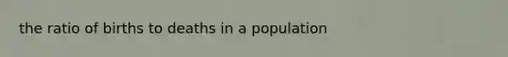 the ratio of births to deaths in a population