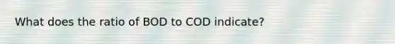 What does the ratio of BOD to COD indicate?