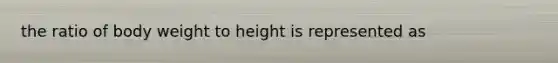 the ratio of body weight to height is represented as