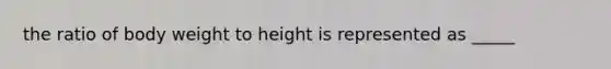 the ratio of body weight to height is represented as _____