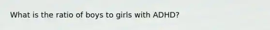 What is the ratio of boys to girls with ADHD?