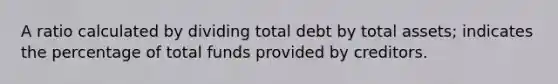 A ratio calculated by dividing total debt by total assets; indicates the percentage of total funds provided by creditors.