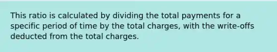 This ratio is calculated by dividing the total payments for a specific period of time by the total charges, with the write-offs deducted from the total charges.