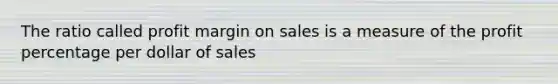 The ratio called profit margin on sales is a measure of the profit percentage per dollar of sales