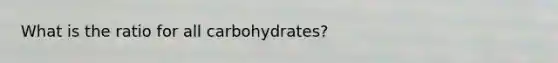 What is the ratio for all carbohydrates?