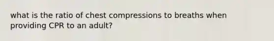 what is the ratio of chest compressions to breaths when providing CPR to an adult?