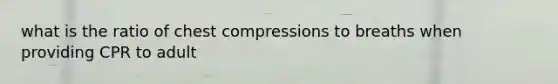 what is the ratio of chest compressions to breaths when providing CPR to adult