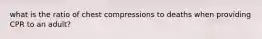 what is the ratio of chest compressions to deaths when providing CPR to an adult?