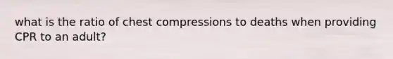 what is the ratio of chest compressions to deaths when providing CPR to an adult?