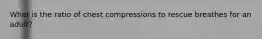 What is the ratio of chest compressions to rescue breathes for an adult?