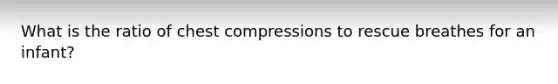 What is the ratio of chest compressions to rescue breathes for an infant?