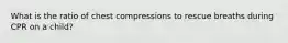 What is the ratio of chest compressions to rescue breaths during CPR on a child?