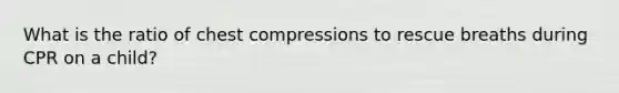 What is the ratio of chest compressions to rescue breaths during CPR on a child?