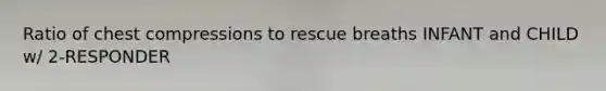 Ratio of chest compressions to rescue breaths INFANT and CHILD w/ 2-RESPONDER