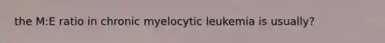 the M:E ratio in chronic myelocytic leukemia is usually?