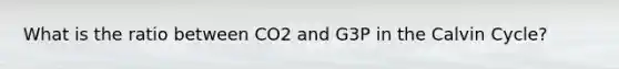 What is the ratio between CO2 and G3P in the Calvin Cycle?