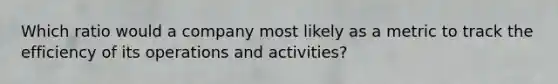 Which ratio would a company most likely as a metric to track the efficiency of its operations and activities?