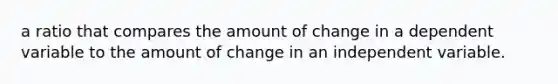 a ratio that compares the amount of change in a dependent variable to the amount of change in an independent variable.