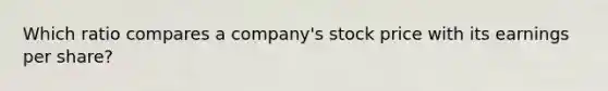 Which ratio compares a company's stock price with its earnings per share?